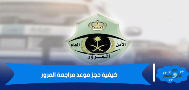 كيفية حجز موعد مراجعة المرور