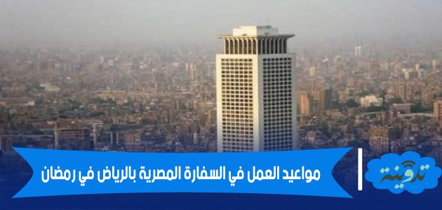 مواعيد العمل في السفارة المصرية بالرياض في رمضان