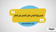 تفسير رؤية المشي حافي القدمين في المنام