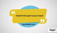 كيفية حجز موعد المرور طباعة استمارة
