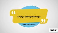 وقت و موعد صلاة عيد الفطر في الباحة 1444